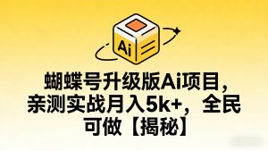蝴蝶号升级版Ai项目，亲测实战月入5k+，全民可做【揭秘】-成长中的独角兽