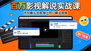 百万影视解说实战课：告别搬运违规没流量，用好AI文案+配音+剪映，就能做上热门的解说视频！！-成长中的独角兽