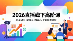 2026直播线下高阶课:0粉暴力起号+爆品选品+憋单话术,直播流量变现方法-成长中的独角兽