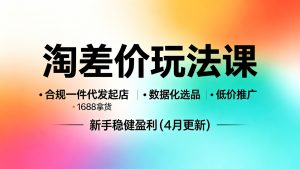 淘差价玩法课:合规一件代发起店,1688拿货、数据化选品、低价推广,新手稳健盈利(4月更新)-成长中的独角兽