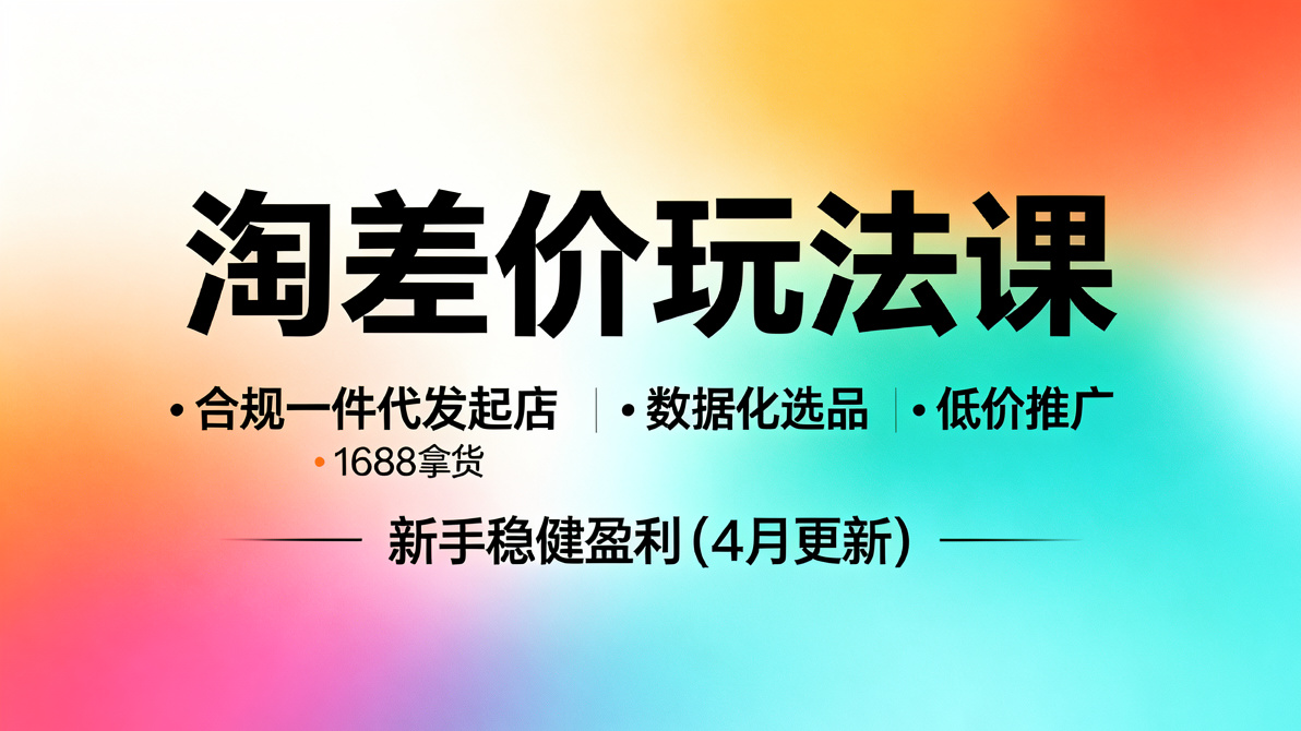 图片[1]-淘差价玩法课：合规一件代发起店，1688拿货、数据化选品、低价推广，新手稳健盈利(4月更新）-成长中的独角兽