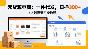 无货源电商:一件代发,日挣300+(内附详细实操教程)-成长中的独角兽
