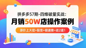 拼多多57期-四维破量实战:月销50W店操作案例,原价上大促+裂变+极速推+进2退1-成长中的独角兽