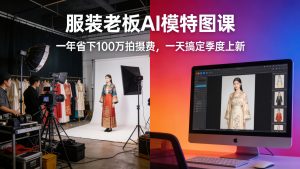 服装老板AI模特图课：红海赛道利润突围，一年省下100万拍摄费，一天搞定季度上新-成长中的独角兽