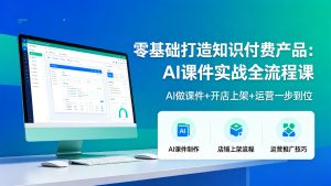 零基础打造知识付费产品:AI课件实战全流程课,AI做课件+开店上架+运营一步到位-成长中的独角兽