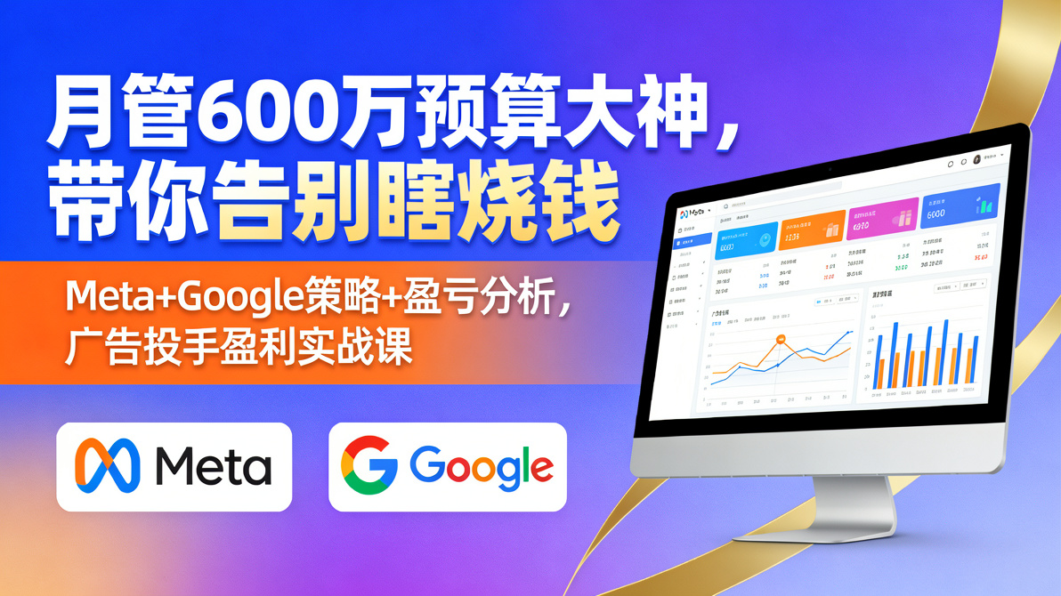 图片[1]-月管600万预算的大神亲授，Meta+Google双平台策略+盈亏分析，手把手教你从“瞎烧钱”变成“稳盈利”-成长中的独角兽