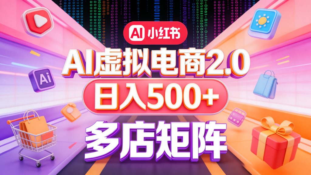 图片[1]-小红书AI虚拟电商2.0｜单店日入500+，多店矩阵躺赚更轻松-成长中的独角兽