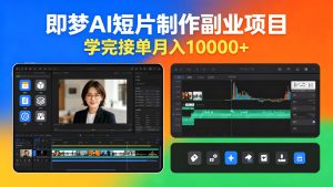 即梦AI 短片制作副业项目:学完接单月入10000+-成长中的独角兽