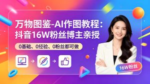 万物图鉴-AI作图教程:抖音16W粉丝博主亲授,0基础、0经验、0粉丝都可做-成长中的独角兽