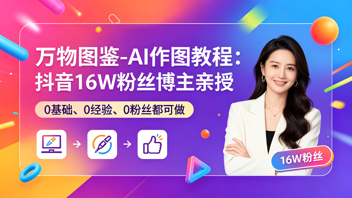 图片[1]-万物图鉴-AI作图教程：抖音16W粉丝博主亲授，0基础、0经验、0粉丝都可做-成长中的独角兽