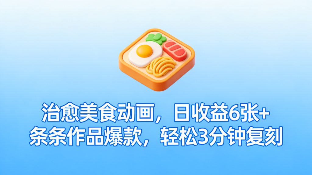 图片[1]-治愈美食动画，日收益6张+，条条作品爆款，轻松3分钟复刻！当下最火玩法，保姆级拆解教程-成长中的独角兽