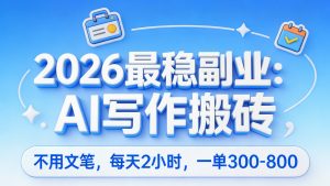 2026最稳副业：不用文笔，AI写作搬砖，每天两小时，一单300-800-成长中的独角兽